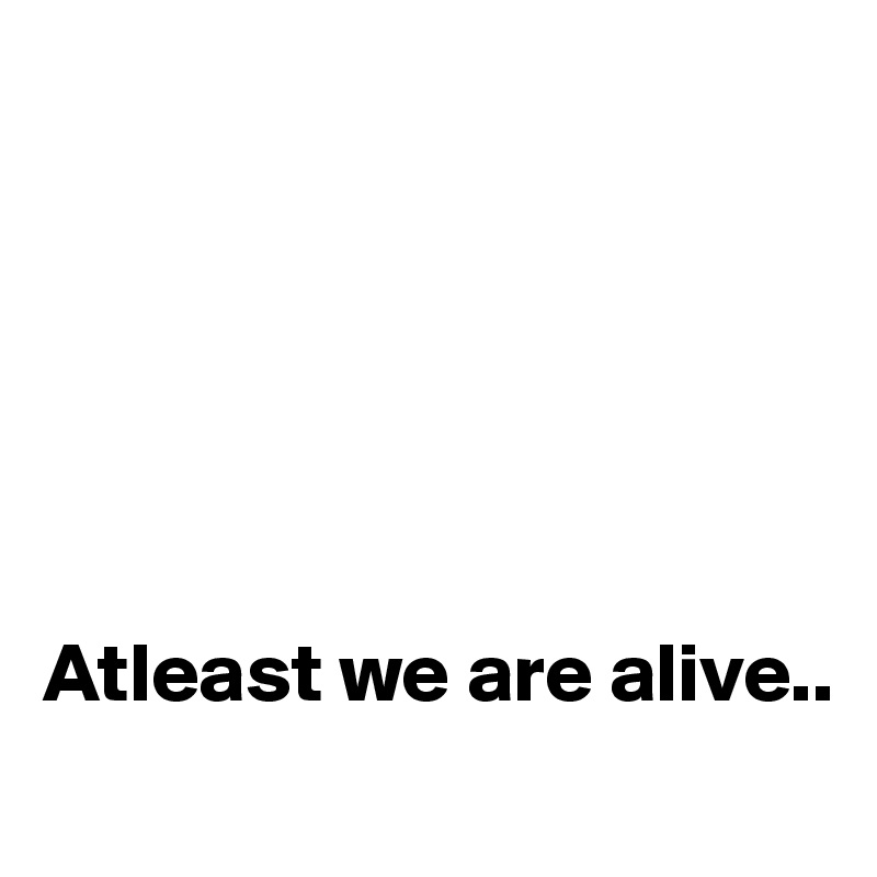 Atleast We Are Alive Post By Sudeshnarocks On Boldomatic