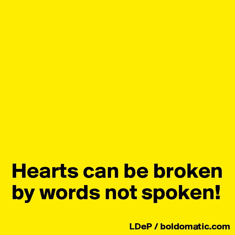 






Hearts can be broken by words not spoken!