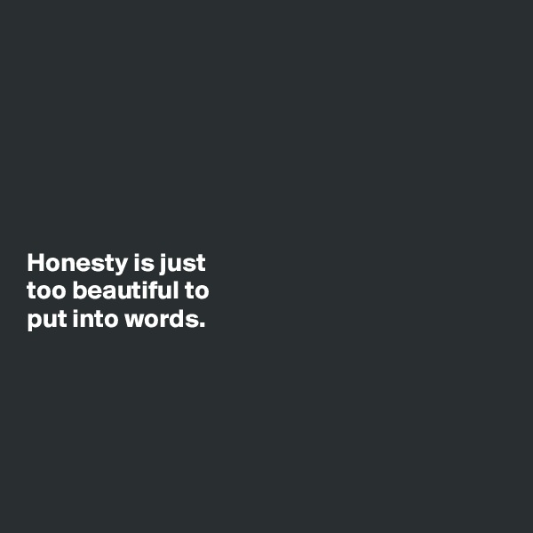







Honesty is just
too beautiful to
put into words.





