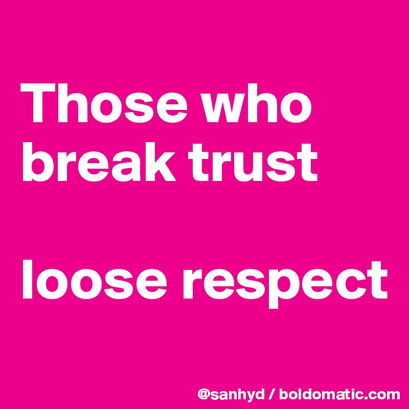 
Those who break trust

loose respect
