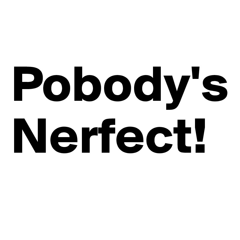 
Pobody's 
Nerfect!
