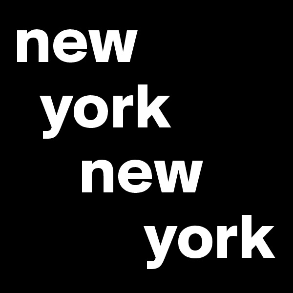 new
  york
     new    
          york