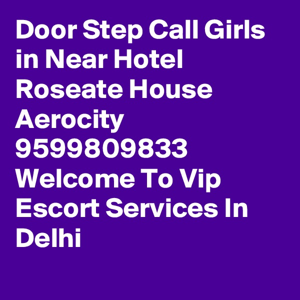 Door Step Call Girls in Near Hotel Roseate House Aerocity 9599809833 Welcome To Vip Escort Services In Delhi
