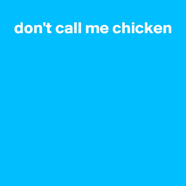  don't call me chicken







