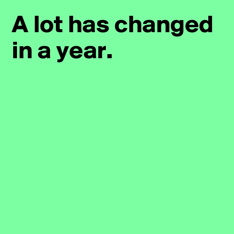 A Lot Has Changed In A Year. - Post By AndSheCame On Boldomatic