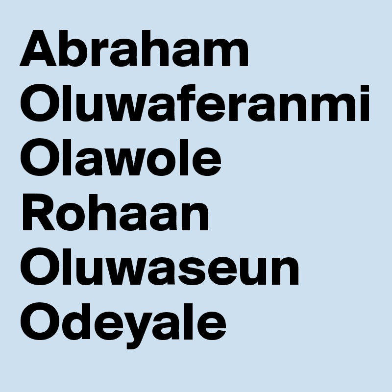 Abraham
Oluwaferanmi
Olawole
Rohaan Oluwaseun Odeyale