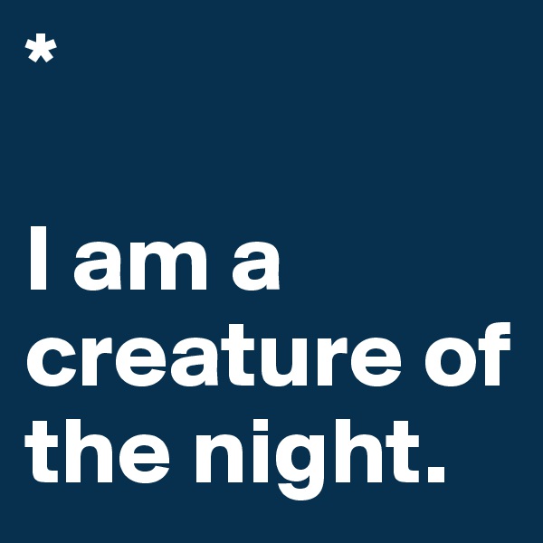 *    

I am a creature of the night. 