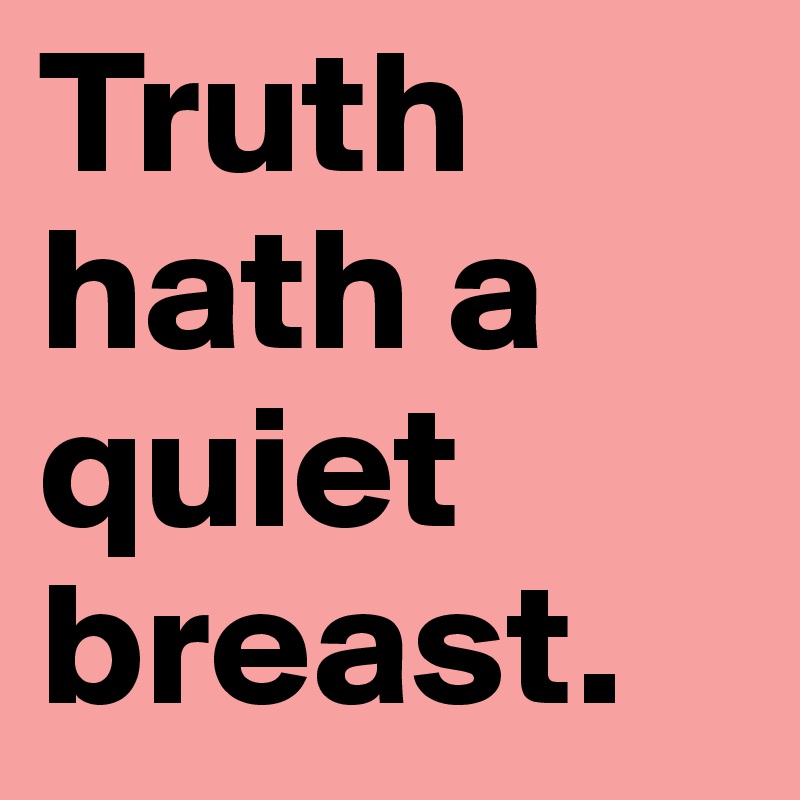 Truth hath a quiet breast.