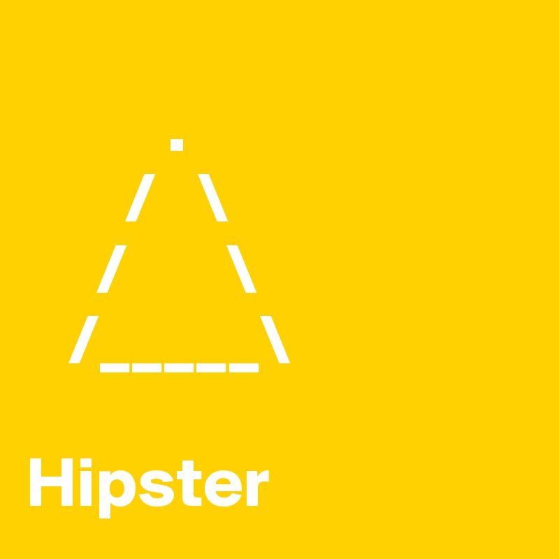     
          .
       /   \
     /       \
   /_____\

Hipster