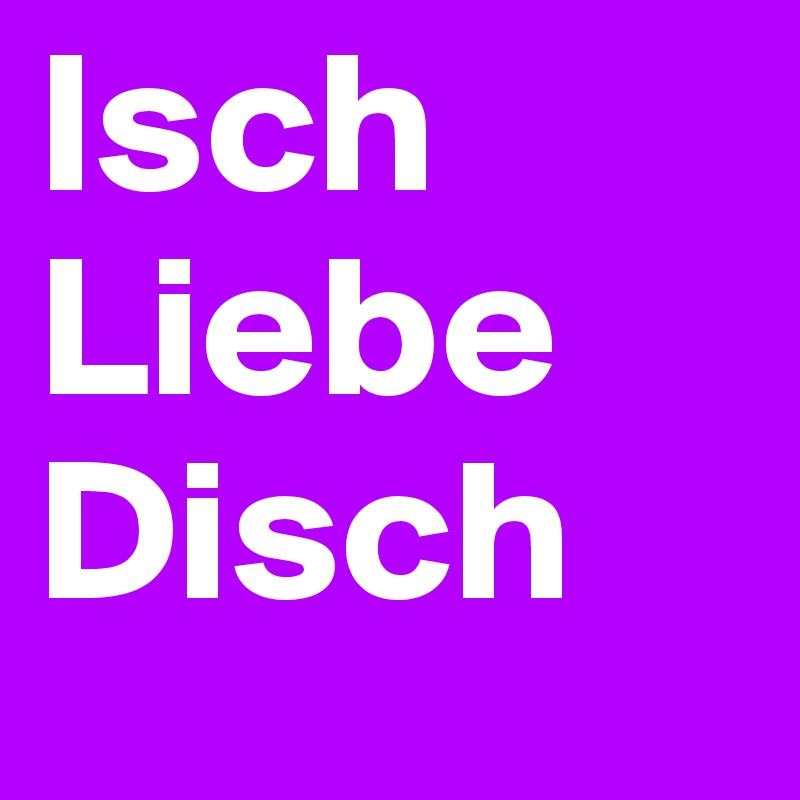 Isch Liebe Disch