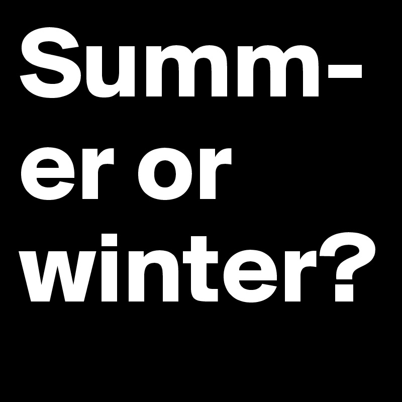 Summ-er or winter?