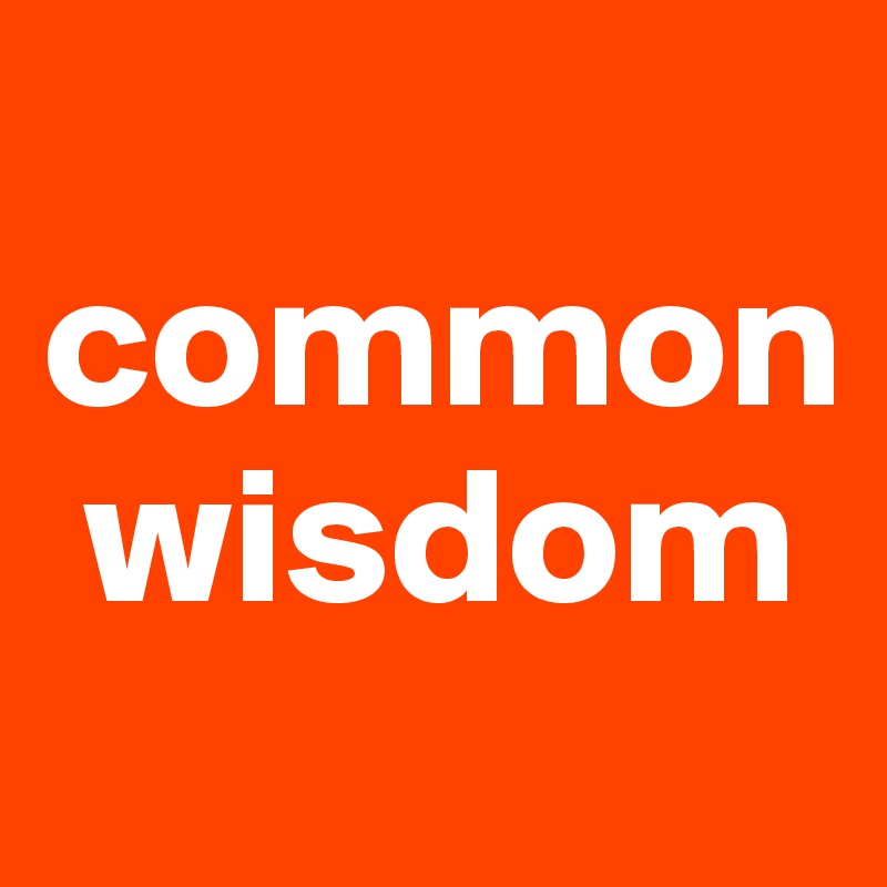 
common  
 wisdom