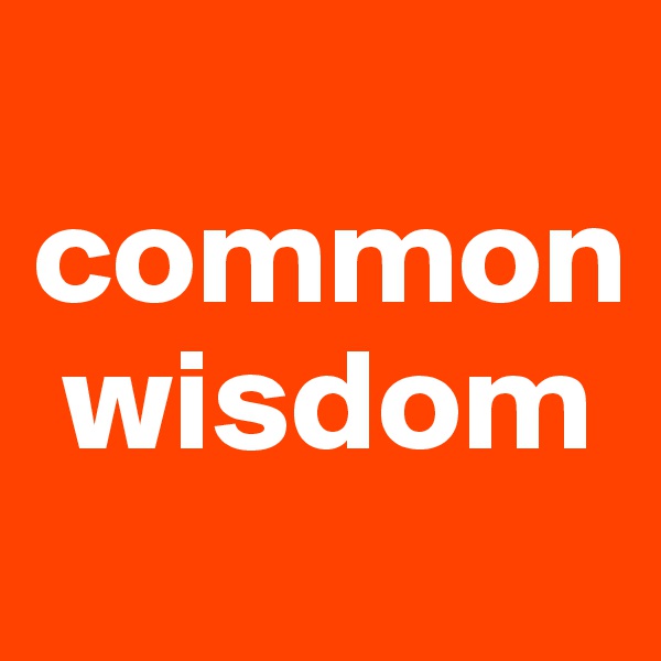 
common  
 wisdom