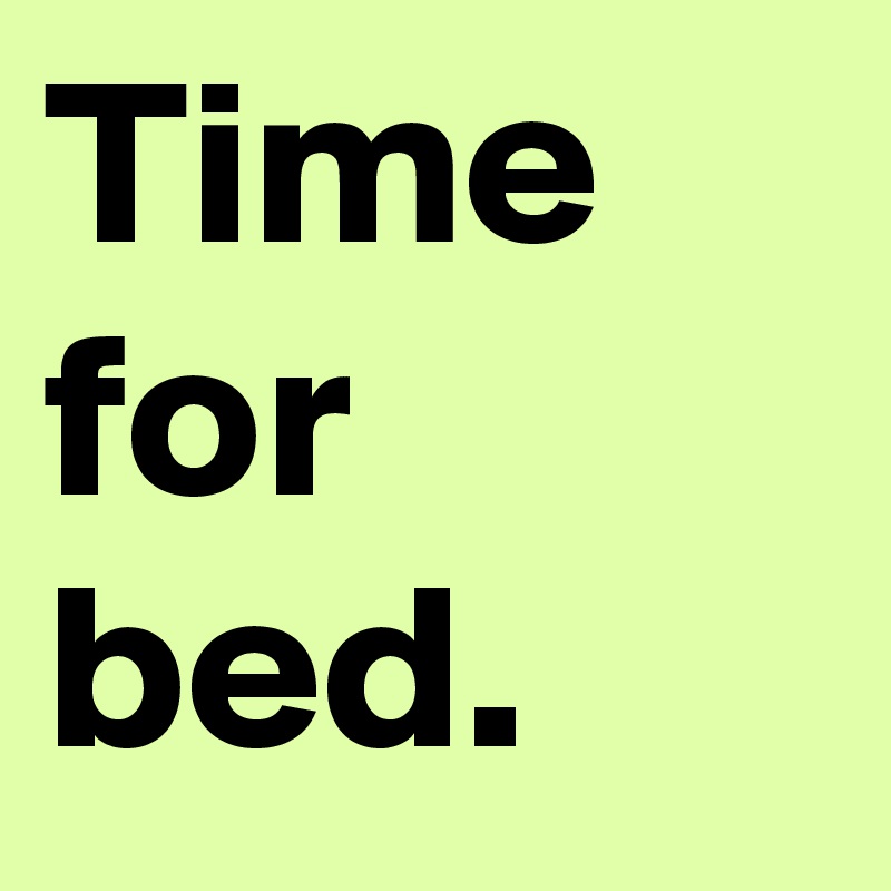 Time for bed.  