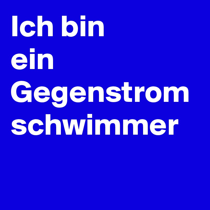 Ich bin
ein
Gegenstrom
schwimmer