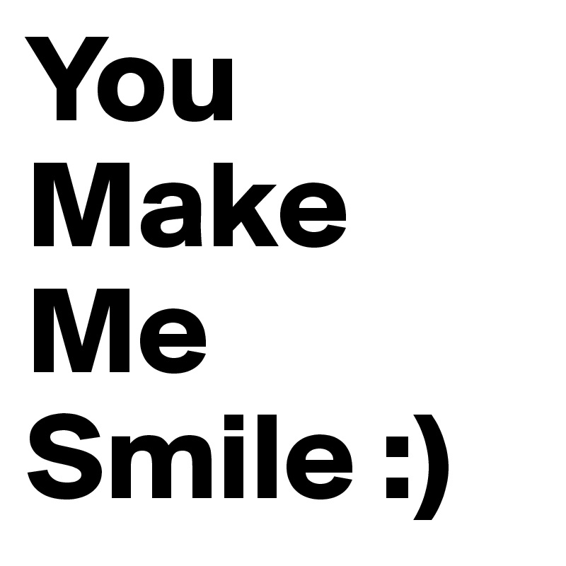 You Make Me Smile :)