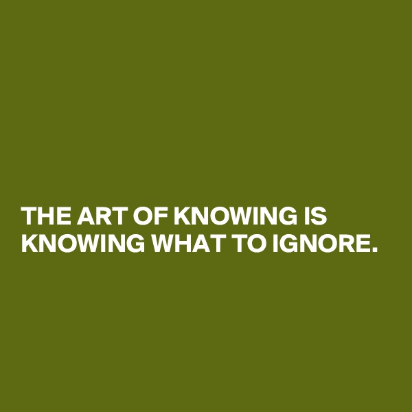 





THE ART OF KNOWING IS KNOWING WHAT TO IGNORE.




