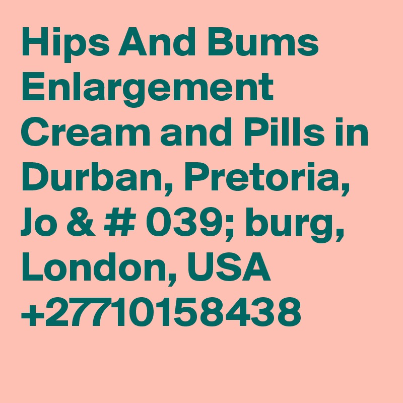 Hips And Bums Enlargement Cream and Pills in Durban, Pretoria, Jo & # 039; burg, London, USA +27710158438