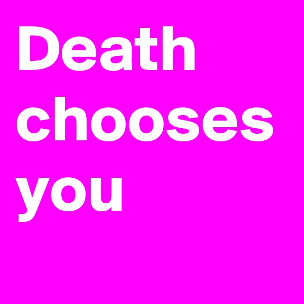 Death chooses you