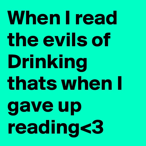 When I read the evils of Drinking thats when I gave up reading<3