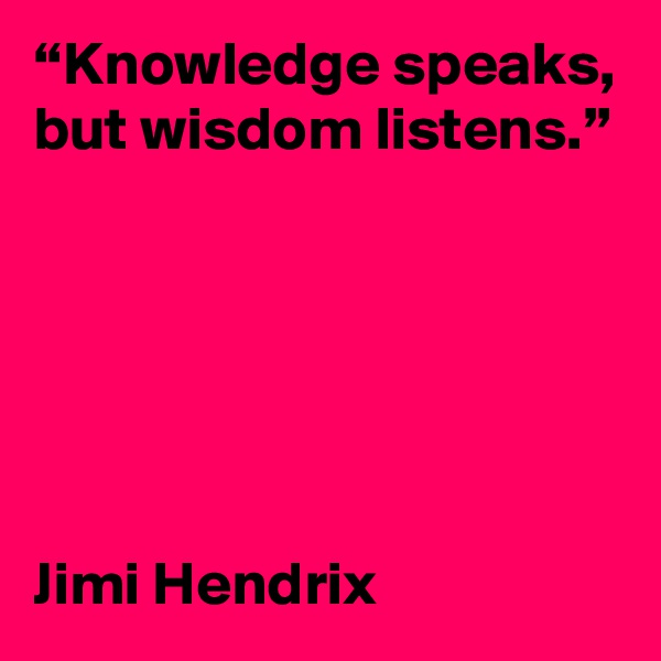 “Knowledge speaks, but wisdom listens.” 
    




Jimi Hendrix