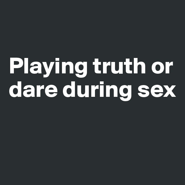 

Playing truth or dare during sex

