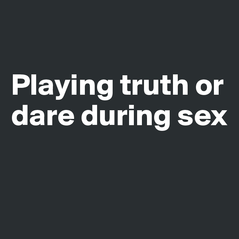 

Playing truth or dare during sex

