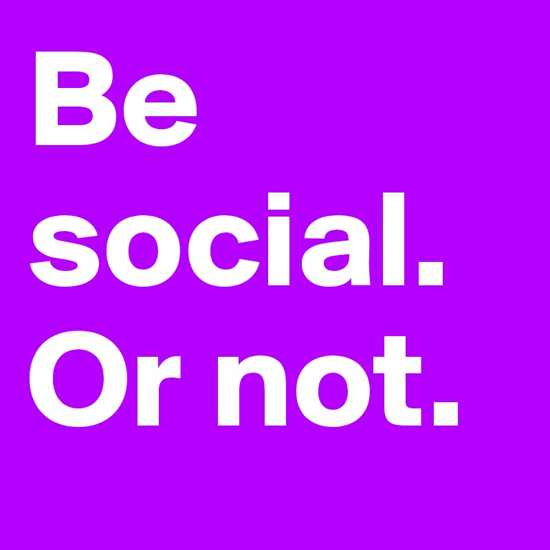 Be social. Or not. 