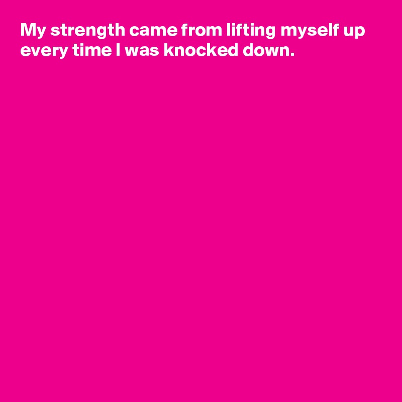 my-strength-came-from-lifting-myself-up-every-time-i-was-knocked-down