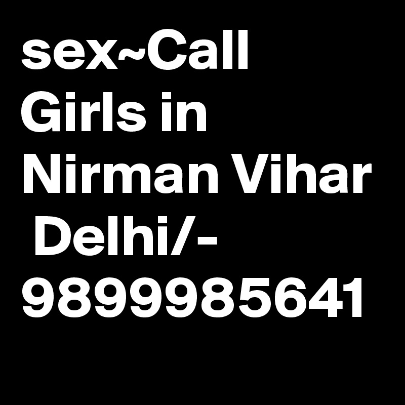 sex~Call Girls in Nirman Vihar  Delhi/- 9899985641