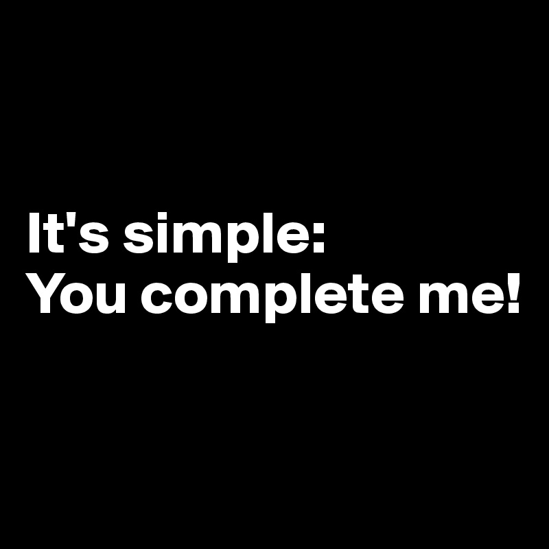 


It's simple:
You complete me!


