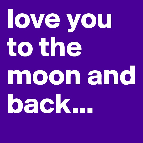 love you to the moon and back...