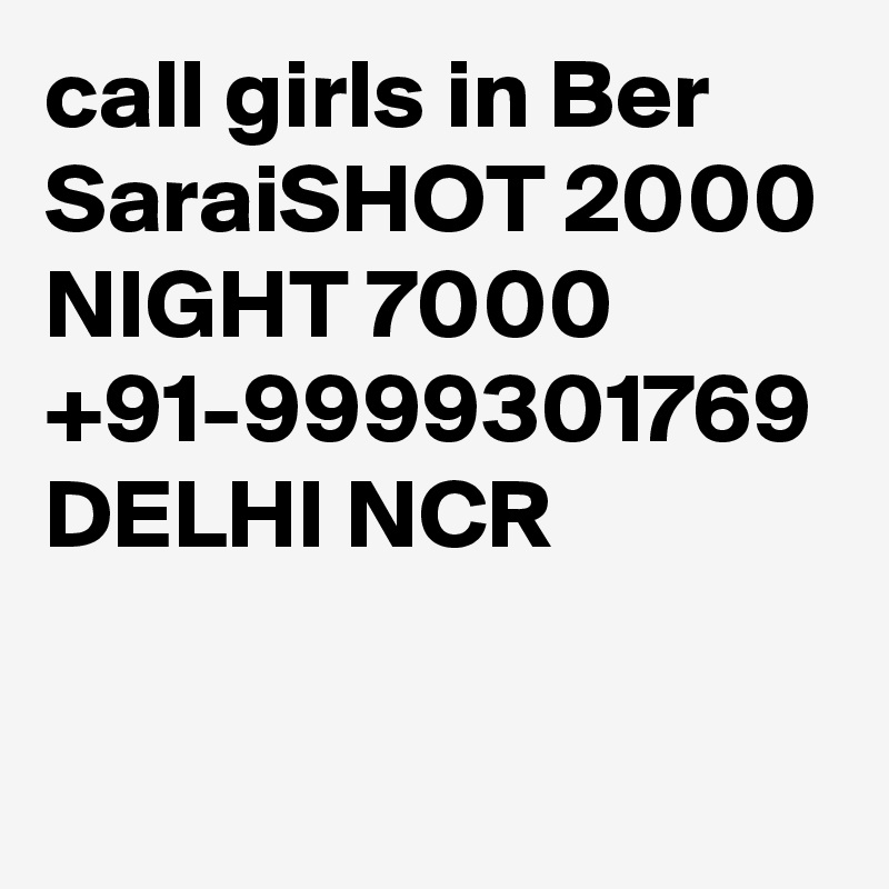 call girls in Ber SaraiSHOT 2000 NIGHT 7000 +91-9999301769 DELHI NCR

