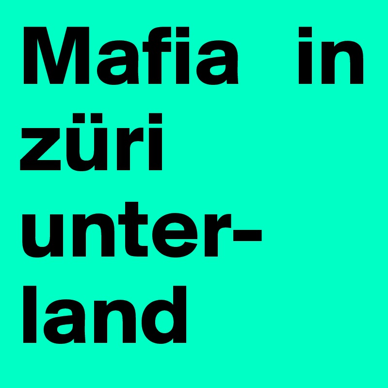 Mafia   in züri
unter-
land