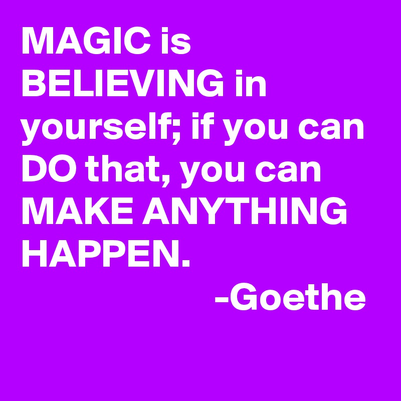MAGIC is BELIEVING in yourself; if you can DO that, you can MAKE ANYTHING HAPPEN. 
                        -Goethe