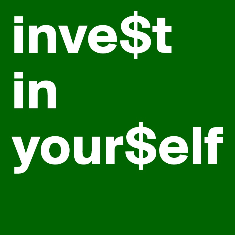 inve$t
in 
your$elf
