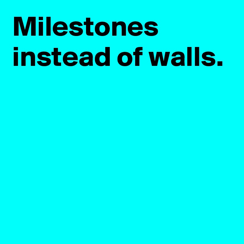 Milestones instead of walls.




