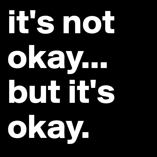 it's not okay... but it's okay.