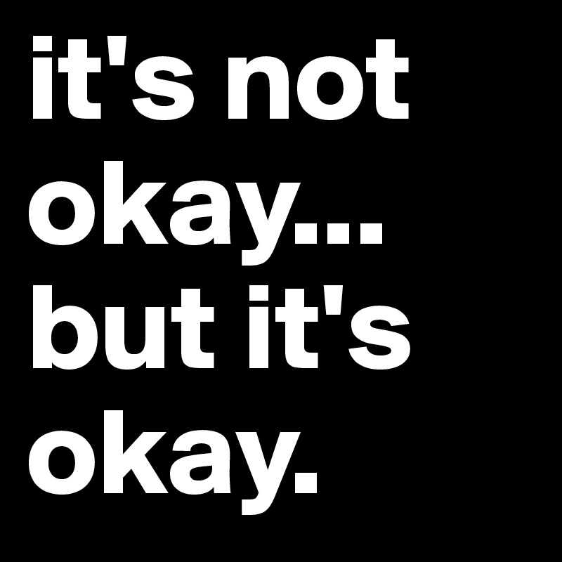 it's not okay... but it's okay.