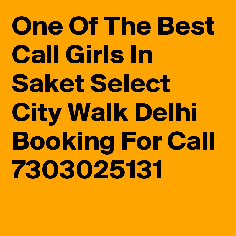 One Of The Best Call Girls In Saket Select City Walk Delhi Booking For Call 7303025131
