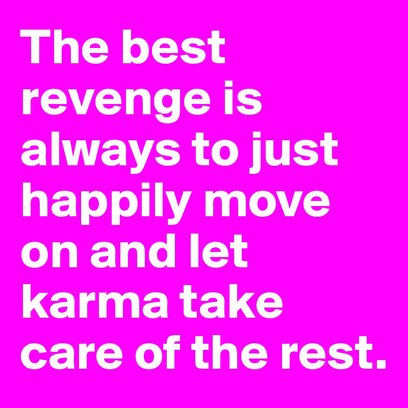The best revenge is always to just happily move on and let karma take care of the rest.