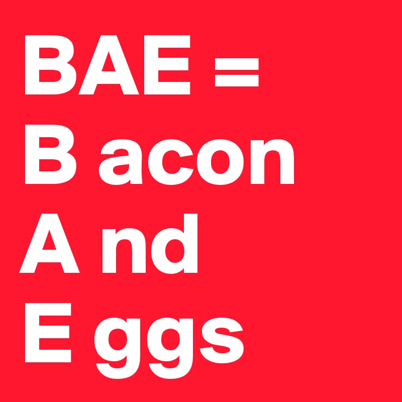 BAE = 
B acon
A nd
E ggs