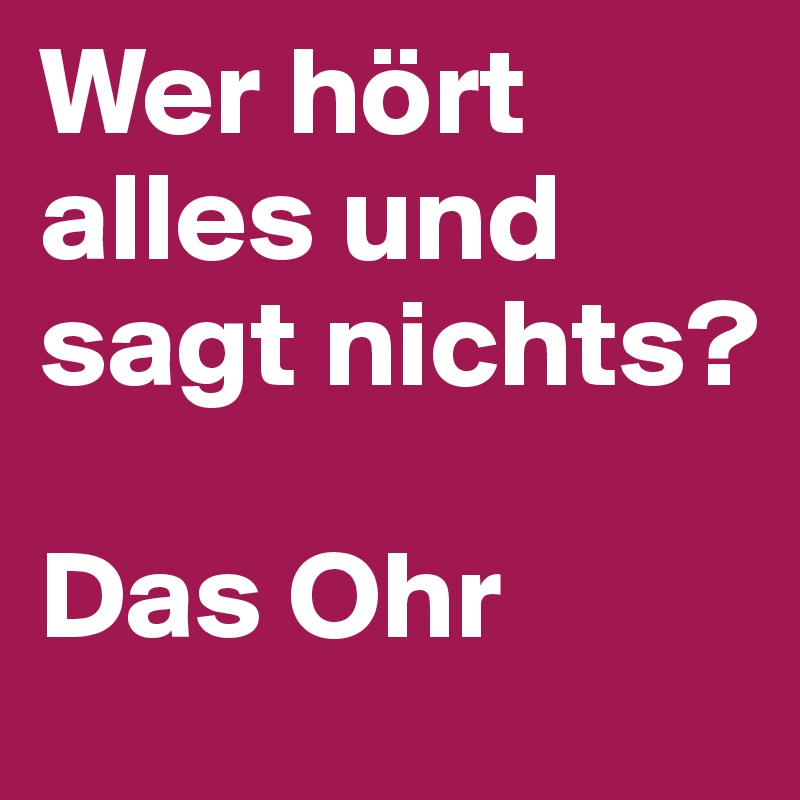 Wer hört alles und sagt nichts?

Das Ohr