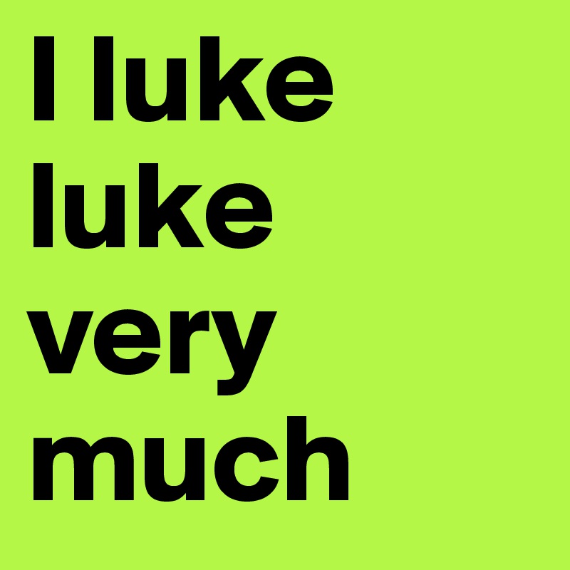 I luke luke very much