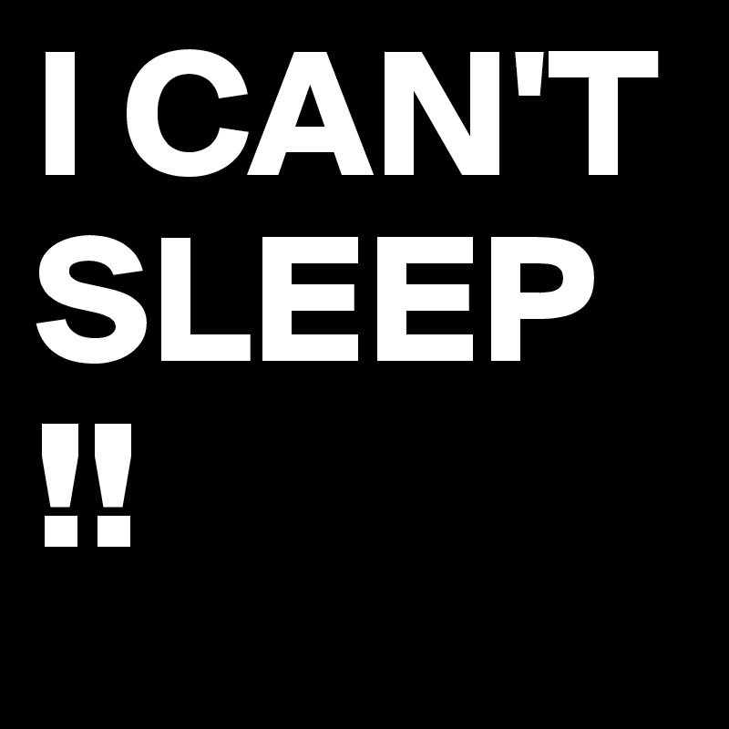 I CAN'T SLEEP  !!