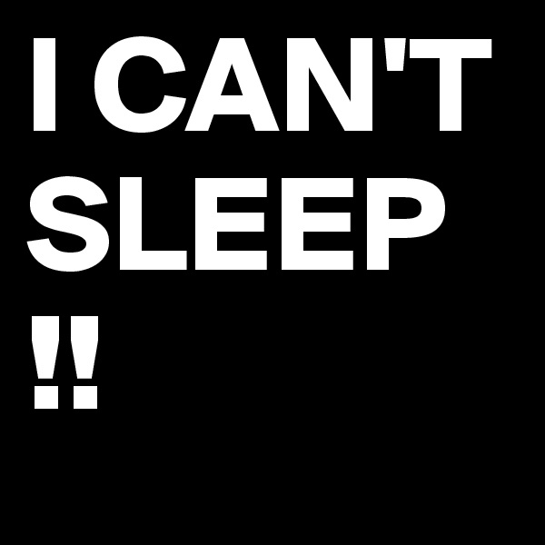 I CAN'T SLEEP  !!