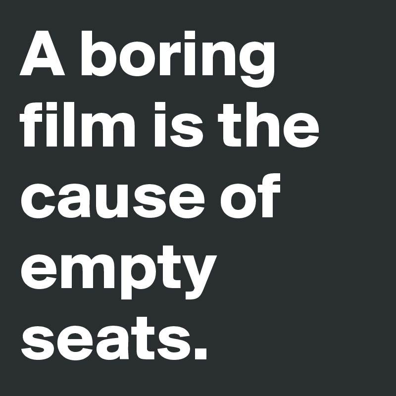 A boring film is the cause of empty seats.