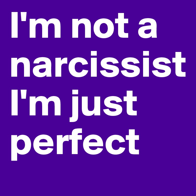 I'm not a narcissist  I'm just perfect
