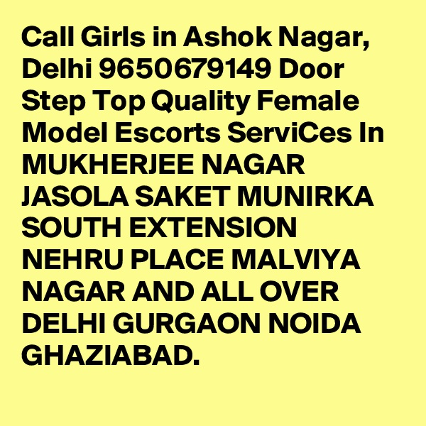 Call Girls in Ashok Nagar, Delhi 9650679149 Door Step Top Quality Female Model Escorts ServiCes In MUKHERJEE NAGAR JASOLA SAKET MUNIRKA SOUTH EXTENSION NEHRU PLACE MALVIYA NAGAR AND ALL OVER DELHI GURGAON NOIDA GHAZIABAD.
