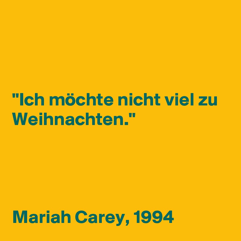 



"Ich möchte nicht viel zu Weihnachten."




Mariah Carey, 1994